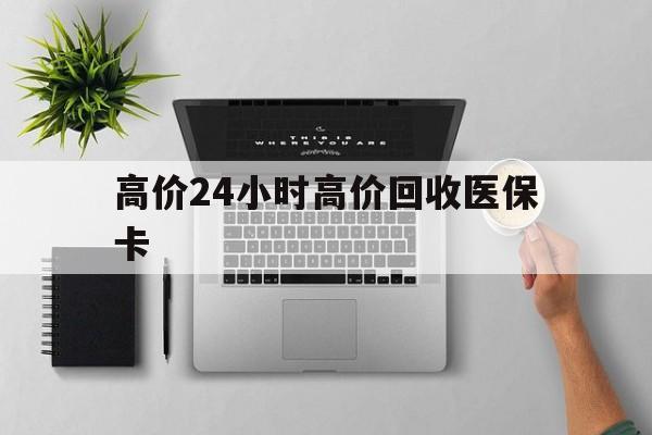 金华最新的高价24小时高价回收医保卡方法分享(金华高价回收医保卡联系方式教程)