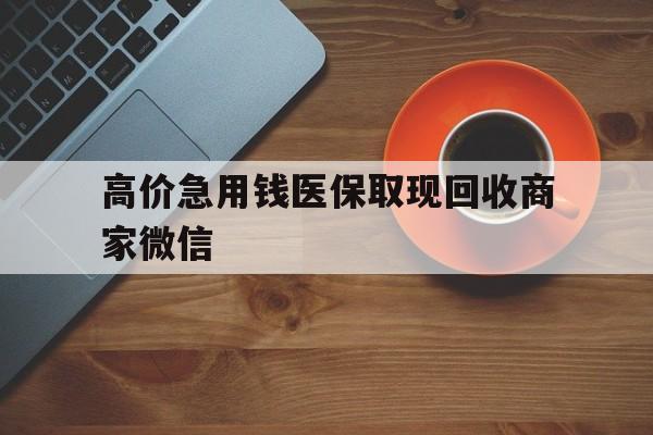 金华最新的高价急用钱医保取现回收商家微信方法分享(金华高价回收医保卡联系方式教程)